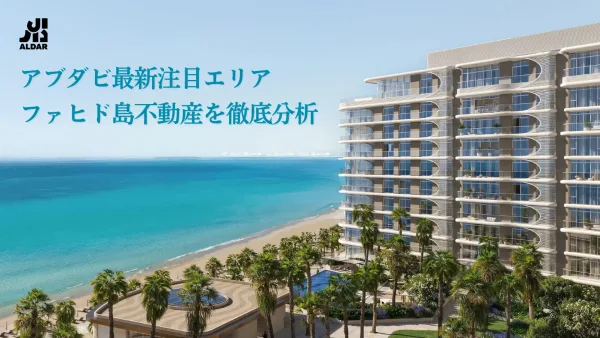 【アブダビで最新注目エリア】ファヒド島 (Fahid Island)不動産を徹底分析